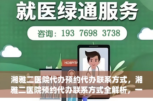 湘雅二医院代办预约代办联系方式，湘雅二医院预约代办联系方式全解析，一键预约，轻松就医！