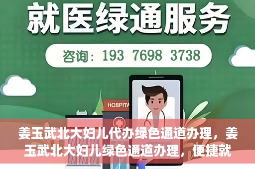 姜玉武北大妇儿代办绿色通道办理，姜玉武北大妇儿绿色通道办理，便捷就医之路