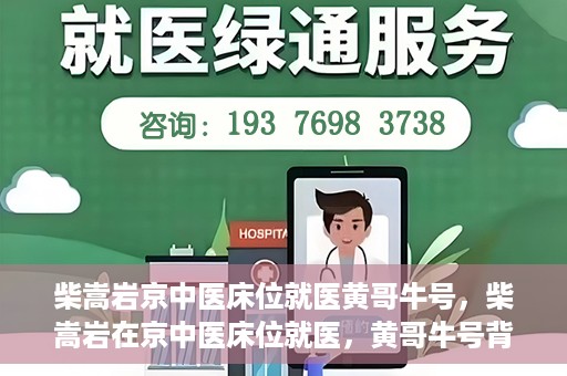 柴嵩岩京中医床位就医黄哥牛号，柴嵩岩在京中医床位就医，黄哥牛号背后的故事