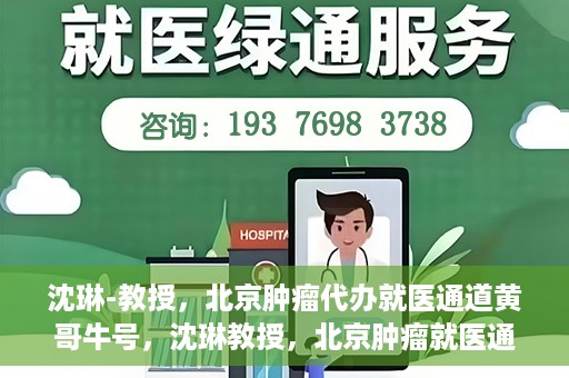 沈琳-教授，北京肿瘤代办就医通道黄哥牛号，沈琳教授，北京肿瘤就医通道背后的黄哥牛号传奇