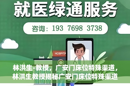 林洪生-教授，广安门床位特殊渠道，林洪生教授揭秘广安门床位特殊渠道之谜