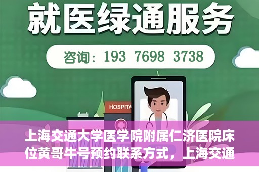 上海交通大学医学院附属仁济医院床位黄哥牛号预约联系方式，上海交通大学医学院附属仁济医院床位预约联系方式及黄哥牛号预约指南