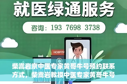 柴嵩岩京中医专家黄哥牛号预约联系方式，柴嵩岩教授中医专家黄哥牛号预约联系方式揭秘