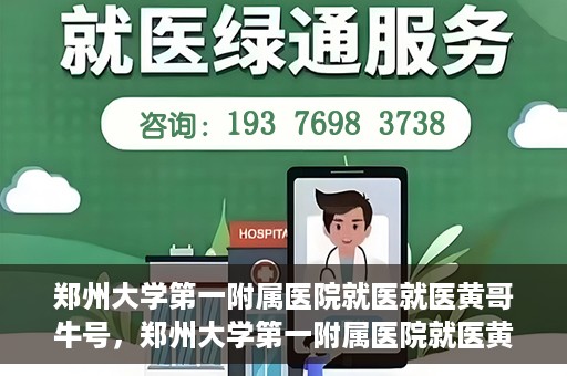 郑州大学第一附属医院就医就医黄哥牛号，郑州大学第一附属医院就医黄哥牛号，就医新体验与医疗创新力量