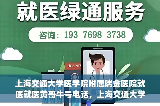 上海交通大学医学院附属瑞金医院就医就医黄哥牛号电话，上海交通大学医学院附属瑞金医院就医咨询，黄哥牛号电话就医指南