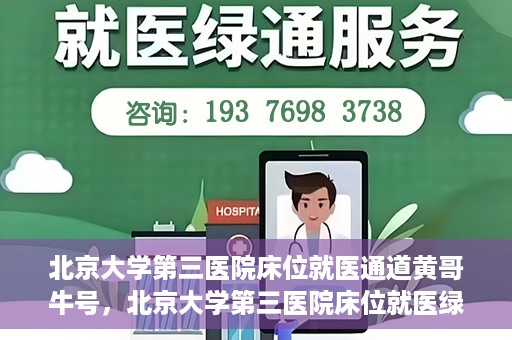 北京大学第三医院床位就医通道黄哥牛号，北京大学第三医院床位就医绿色通道，黄哥牛号行动启动