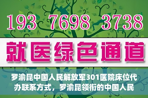 罗渝昆中国人民解放军301医院床位代办联系方式，罗渝昆领衔的中国人民解放军301医院床位代办服务联系方式揭秘
