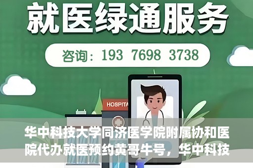 华中科技大学同济医学院附属协和医院代办就医预约黄哥牛号，华中科技大学同济医学院附属协和医院预约就医黄哥牛助您轻松挂号就医