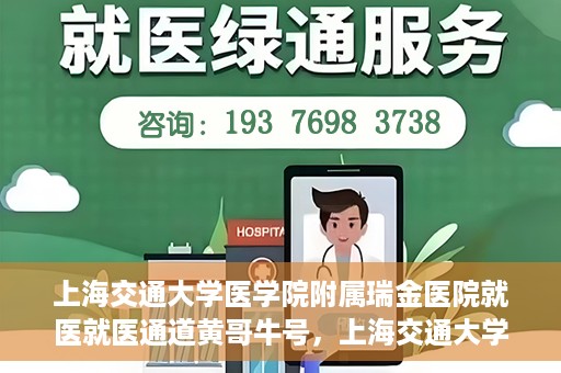 上海交通大学医学院附属瑞金医院就医就医通道黄哥牛号，上海交通大学医学院附属瑞金医院就医通道，黄哥牛号助您便捷就医体验