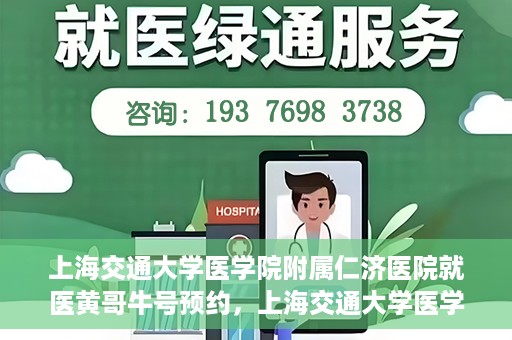 上海交通大学医学院附属仁济医院就医黄哥牛号预约，上海交通大学医学院附属仁济医院黄哥牛号预约攻略