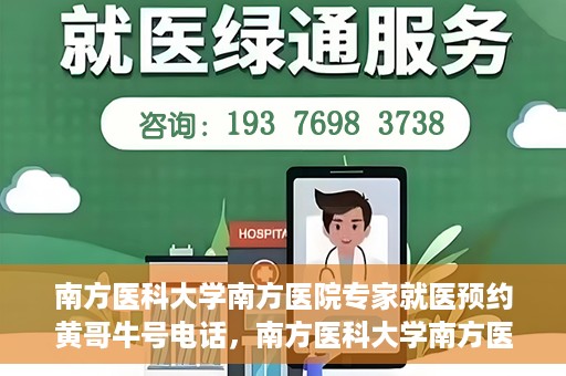 南方医科大学南方医院专家就医预约黄哥牛号电话，南方医科大学南方医院专家预约挂号热线，黄哥牛号预约电话详解