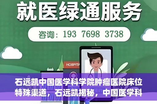 石远凯中国医学科学院肿瘤医院床位特殊渠道，石远凯揭秘，中国医学科学院肿瘤医院床位特殊渠道揭秘