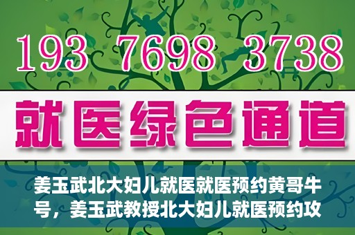 姜玉武北大妇儿就医就医预约黄哥牛号，姜玉武教授北大妇儿就医预约攻略，黄哥牛号助您轻松挂号就医
