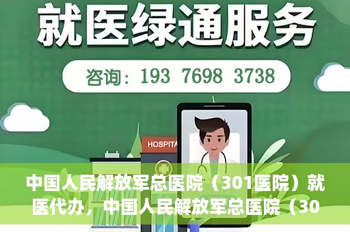 中国人民解放军总医院（301医院）就医代办，中国人民解放军总医院（301医院）就医代办服务详解