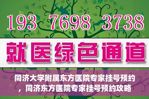 同济大学附属东方医院专家挂号预约，同济东方医院专家挂号预约攻略