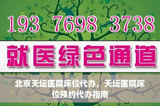 北京天坛医院床位代办，天坛医院床位预约代办指南