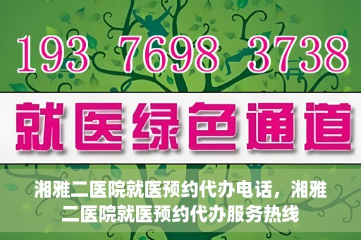 湘雅二医院就医预约代办电话，湘雅二医院就医预约代办服务热线