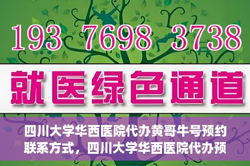 四川大学华西医院代办黄哥牛号预约联系方式，四川大学华西医院代办预约联系方式及黄哥牛号预约揭秘