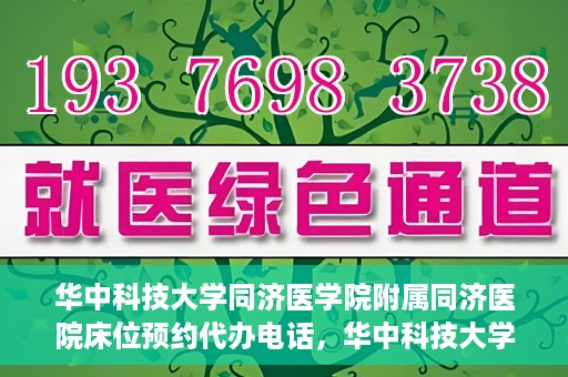 华中科技大学同济医学院附属同济医院床位预约代办电话，华中科技大学同济医院床位预约代办服务热线