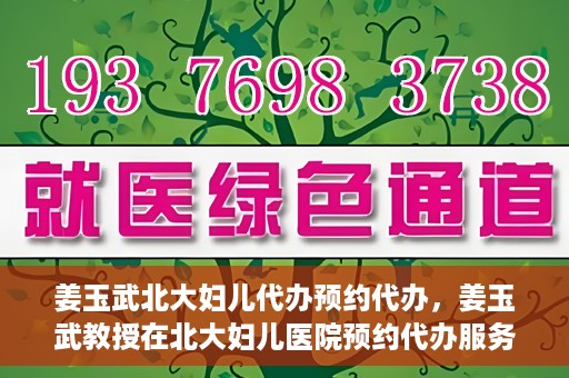 姜玉武北大妇儿代办预约代办，姜玉武教授在北大妇儿医院预约代办服务详解