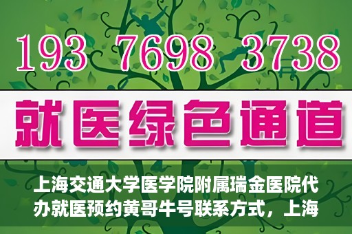 上海交通大学医学院附属瑞金医院代办就医预约黄哥牛号联系方式，上海交通大学瑞金医院预约就医助手黄哥牛联系方式及预约服务解析
