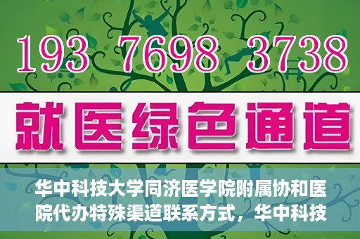 华中科技大学同济医学院附属协和医院代办特殊渠道联系方式，华中科技大学同济医学院附属协和医院特殊渠道联系方式代办服务解析