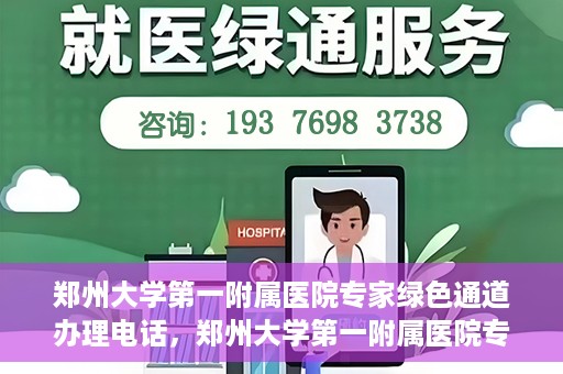 郑州大学第一附属医院专家绿色通道办理电话，郑州大学第一附属医院专家绿色通道服务热线电话解析