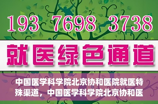中国医学科学院北京协和医院就医特殊渠道，中国医学科学院北京协和医院特殊就医渠道解析