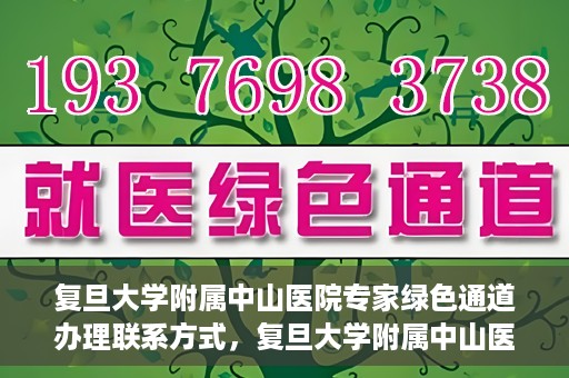 复旦大学附属中山医院专家绿色通道办理联系方式，复旦大学附属中山医院专家绿色通道办理指南，快速获取联系方式