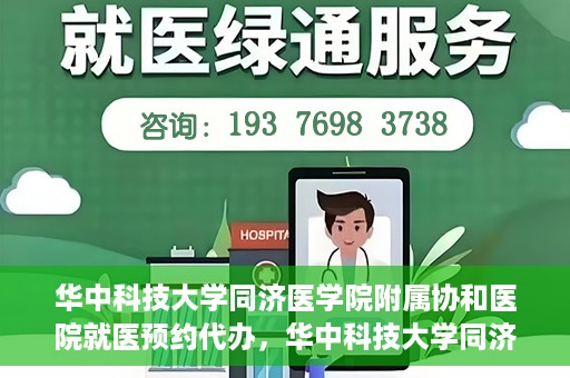 华中科技大学同济医学院附属协和医院就医预约代办，华中科技大学同济医学院附属协和医院就医预约代办服务详解