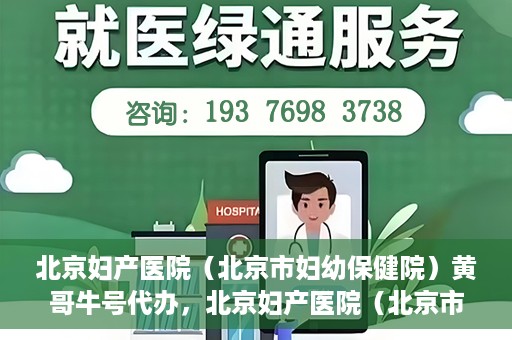 北京妇产医院（北京市妇幼保健院）黄哥牛号代办，北京妇产医院（北京市妇幼保健院）黄哥牛号业务代办全攻略