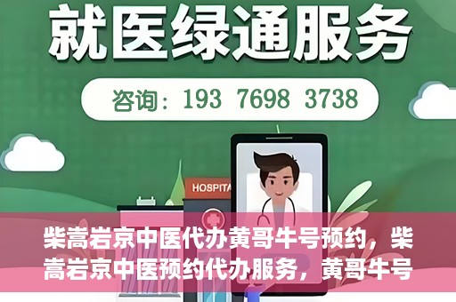 柴嵩岩京中医代办黄哥牛号预约，柴嵩岩京中医预约代办服务，黄哥牛号一键预约体验