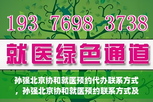 孙强北京协和就医预约代办联系方式，孙强北京协和就医预约联系方式及代办服务指南