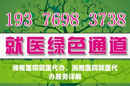 湘雅医院就医代办，湘雅医院就医代办服务详解