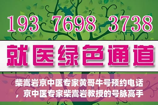 柴嵩岩京中医专家黄哥牛号预约电话，京中医专家柴嵩岩教授的号脉高手黄哥牛预约电话及诊疗服务解析