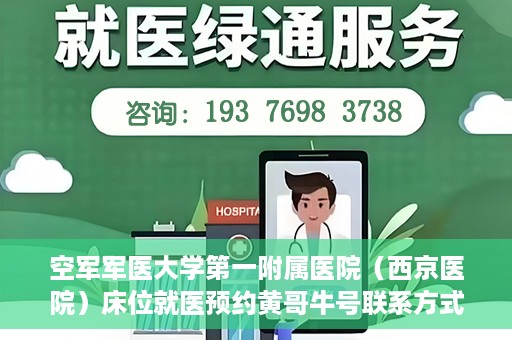 空军军医大学第一附属医院（西京医院）床位就医预约黄哥牛号联系方式，空军军医大学第一附属医院（西京医院）床位预约信息及联系方式解析