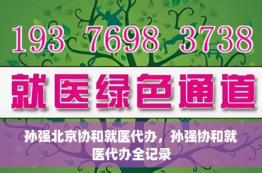 孙强北京协和就医代办，孙强协和就医代办全记录