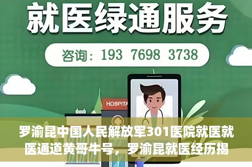 罗渝昆中国人民解放军301医院就医就医通道黄哥牛号，罗渝昆就医经历揭秘，中国人民解放军301医院就医通道背后的故事