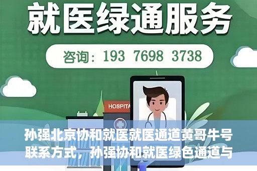 孙强北京协和就医就医通道黄哥牛号联系方式，孙强协和就医绿色通道与黄哥牛号联系方式揭秘