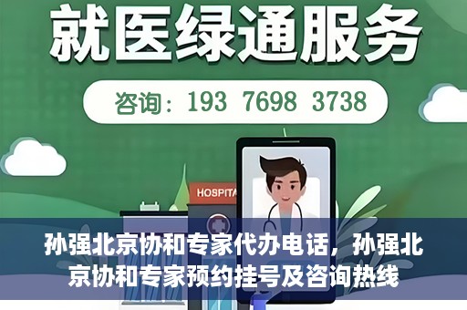 孙强北京协和专家代办电话，孙强北京协和专家预约挂号及咨询热线