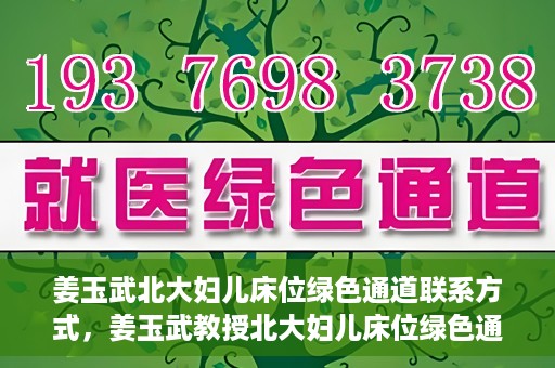 姜玉武北大妇儿床位绿色通道联系方式，姜玉武教授北大妇儿床位绿色通道，联系方式一览