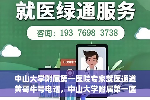 中山大学附属第一医院专家就医通道黄哥牛号电话，中山大学附属第一医院专家就医通道热线，黄哥牛号电话解读与预约攻略