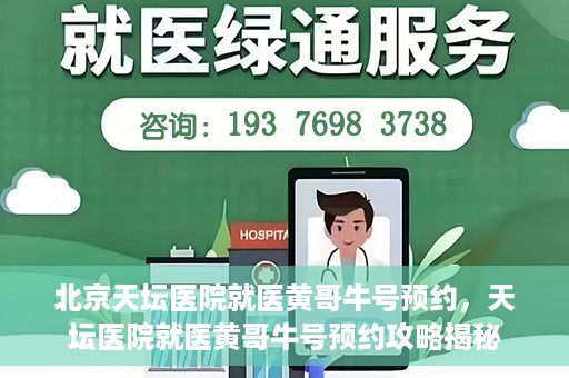 北京天坛医院就医黄哥牛号预约，天坛医院就医黄哥牛号预约攻略揭秘