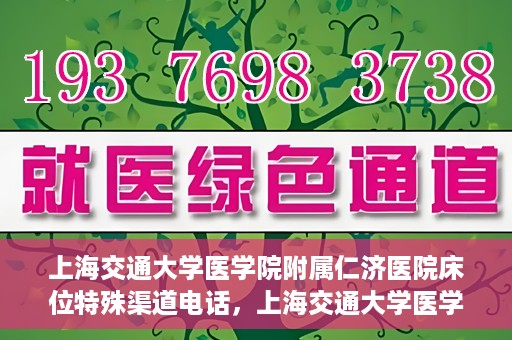 上海交通大学医学院附属仁济医院床位特殊渠道电话，上海交通大学医学院附属仁济医院床位特殊渠道预约电话揭秘