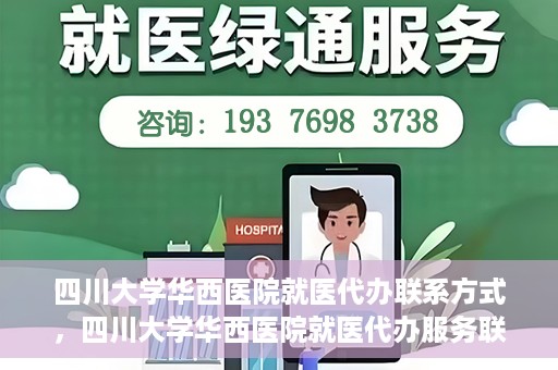 四川大学华西医院就医代办联系方式，四川大学华西医院就医代办服务联系方式解析
