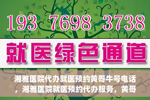 湘雅医院代办就医预约黄哥牛号电话，湘雅医院就医预约代办服务，黄哥牛号电话预约攻略