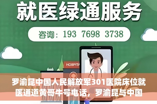 罗渝昆中国人民解放军301医院床位就医通道黄哥牛号电话，罗渝昆与中国人民解放军301医院，床位就医通道揭秘及黄哥牛号联系电话