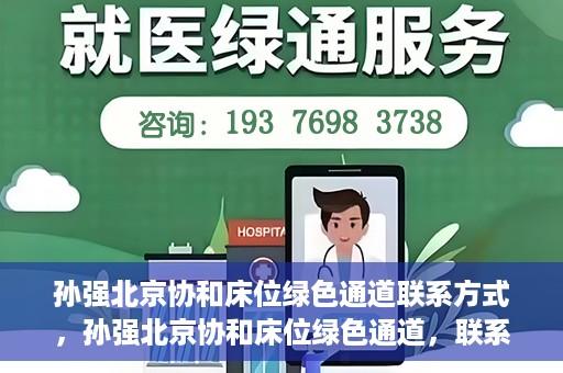孙强北京协和床位绿色通道联系方式，孙强北京协和床位绿色通道，联系方式一览