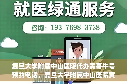 复旦大学附属中山医院代办黄哥牛号预约电话，复旦大学附属中山医院黄哥牛号预约电话及代办服务详解