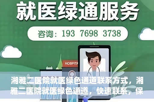 湘雅二医院就医绿色通道联系方式，湘雅二医院就医绿色通道，快速联系，保障健康出行！